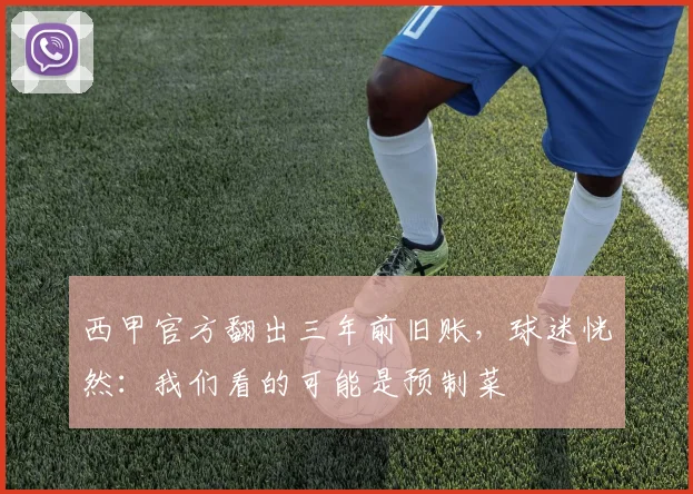 西甲官方翻出三年前旧账，球迷恍然：我们看的可能是预制菜