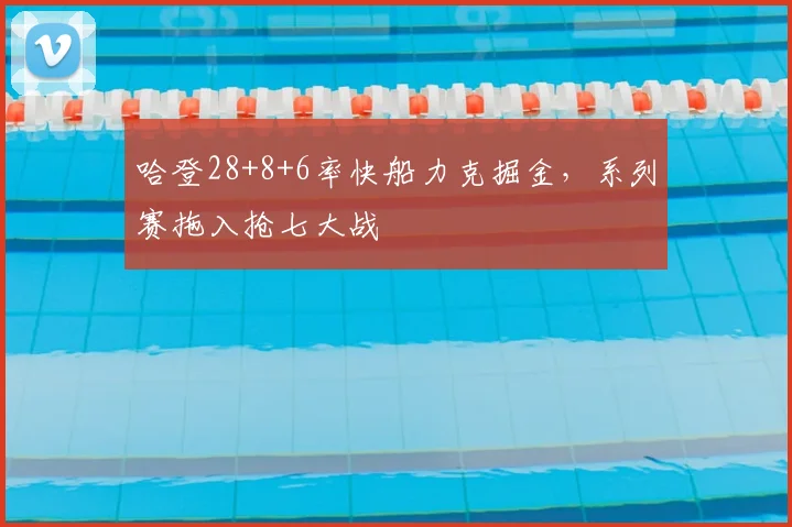 哈登28+8+6率快船力克掘金，系列赛拖入抢七大战