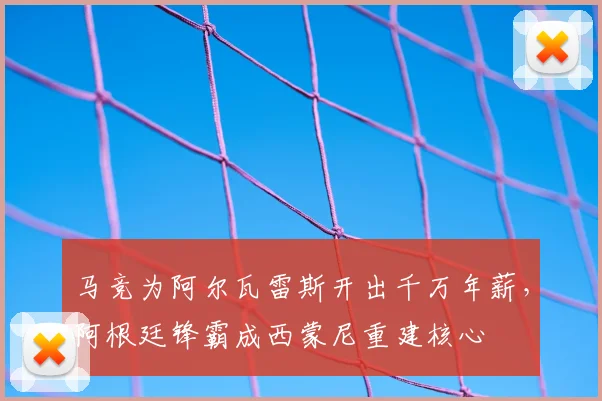 马竞为阿尔瓦雷斯开出千万年薪，阿根廷锋霸成西蒙尼重建核心
