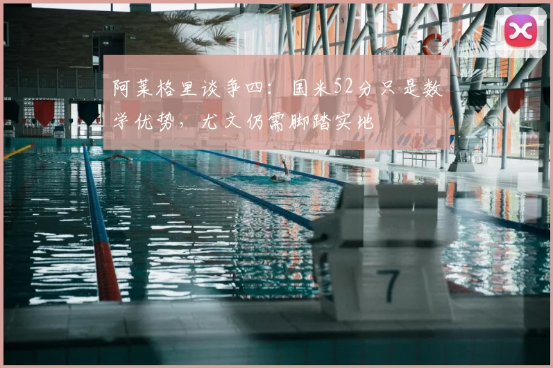 阿莱格里谈争四：国米52分只是数学优势，尤文仍需脚踏实地