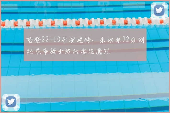 哈登22+10导演逆转，米切尔32分创纪录率骑士终结客场魔咒