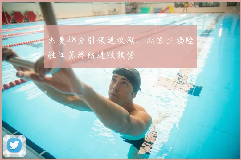 杰曼28分引领进攻潮，北京主场险胜江苏终结连败颓势