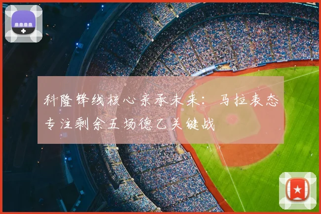 科隆锋线核心亲承未来：马拉表态专注剩余五场德乙关键战