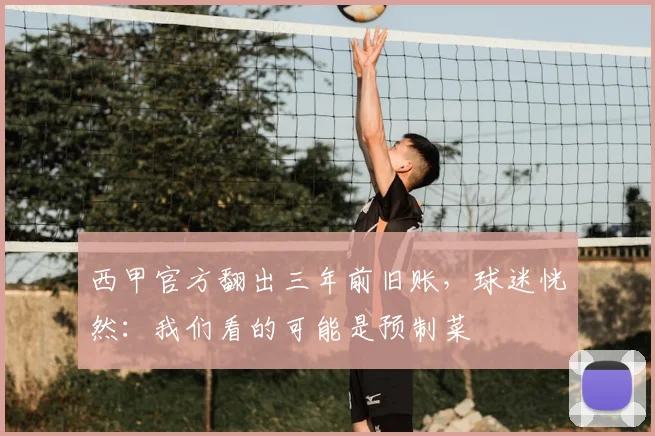 西甲官方翻出三年前旧账,球迷恍然:我们看的可能是预制菜